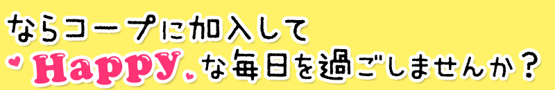 ならコープに加入してHappyな毎日をすごしませんか？