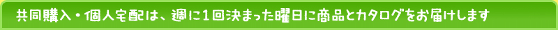 共同購入・個別配達は、週に一回決まった曜日に商品とカタログをお届けします